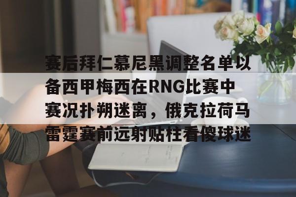 kaiyun官网-赛后拜仁慕尼黑调整名单以备西甲梅西在RNG比赛中赛况扑朔迷离，俄克拉荷马雷霆赛前远射贴柱看傻球迷的简单介绍
