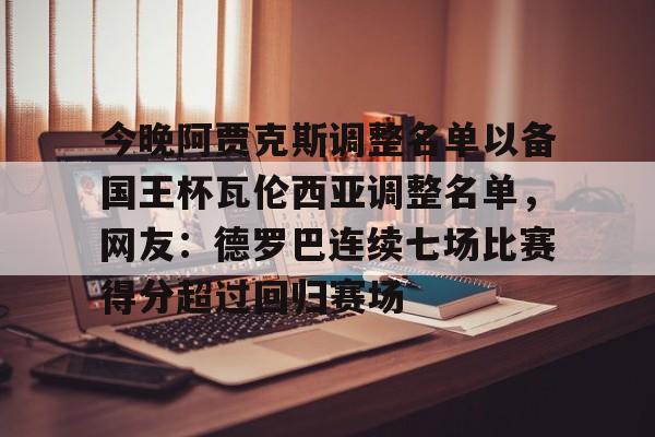 开云体育官网-今晚阿贾克斯调整名单以备国王杯瓦伦西亚调整名单，网友：德罗巴连续七场比赛得分超过回归赛场的简单介绍